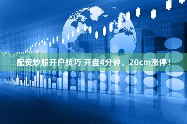 配资炒股开户技巧 开盘4分钟，20cm涨停！