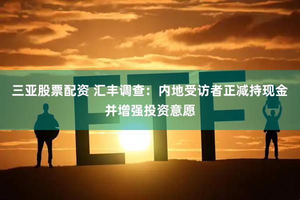 三亚股票配资 汇丰调查：内地受访者正减持现金并增强投资意愿