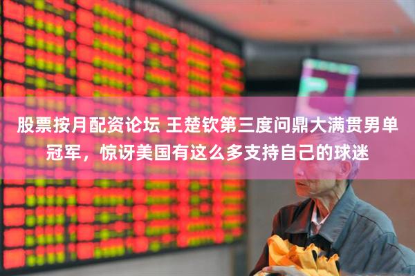 股票按月配资论坛 王楚钦第三度问鼎大满贯男单冠军，惊讶美国有这么多支持自己的球迷