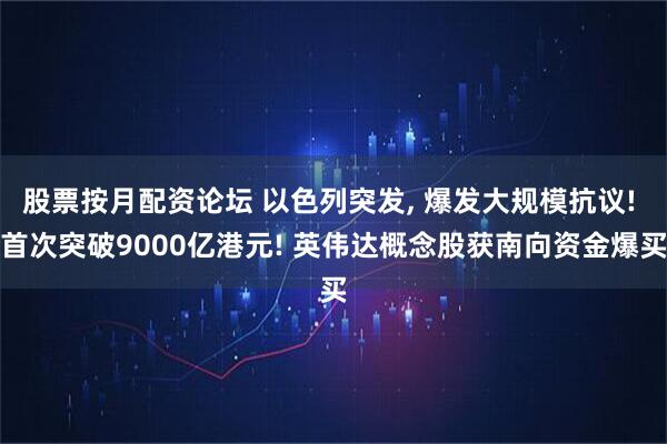 股票按月配资论坛 以色列突发, 爆发大规模抗议! 首次突破9000亿港元! 英伟达概念股获南向资金爆买