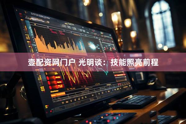 壹配资网门户 光明谈：技能照亮前程